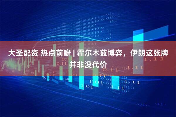 大圣配资 热点前瞻 | 霍尔木兹博弈，伊朗这张牌并非没代价