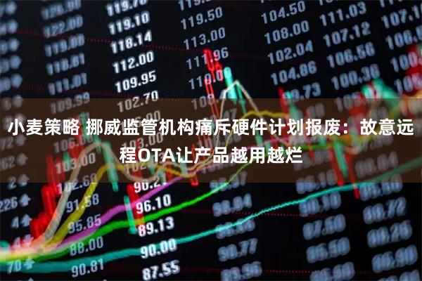 小麦策略 挪威监管机构痛斥硬件计划报废：故意远程OTA让产品越用越烂
