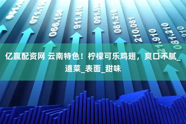 亿赢配资网 云南特色！柠檬可乐鸡翅，爽口不腻_道菜_表面_甜味