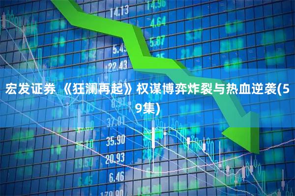 宏发证券 《狂澜再起》权谋博弈炸裂与热血逆袭(59集)