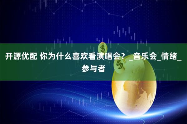 开源优配 你为什么喜欢看演唱会？_音乐会_情绪_参与者